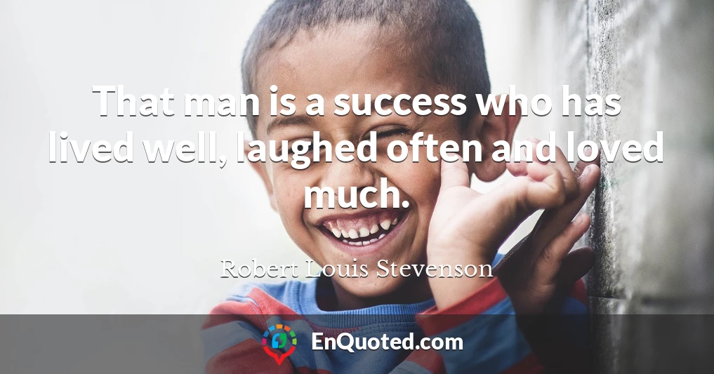 That man is a success who has lived well, laughed often and loved much.