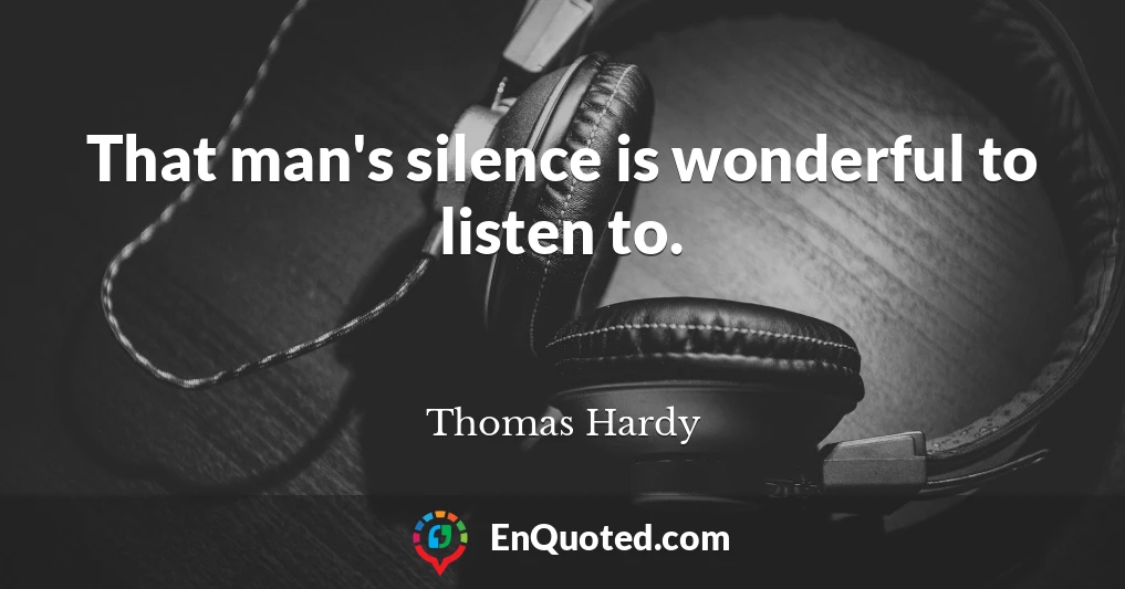 That man's silence is wonderful to listen to.