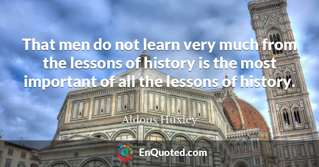 That men do not learn very much from the lessons of history is the most important of all the lessons of history.
