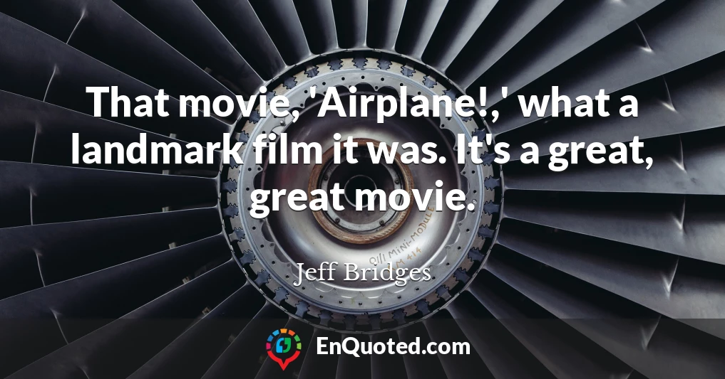 That movie, 'Airplane!,' what a landmark film it was. It's a great, great movie.