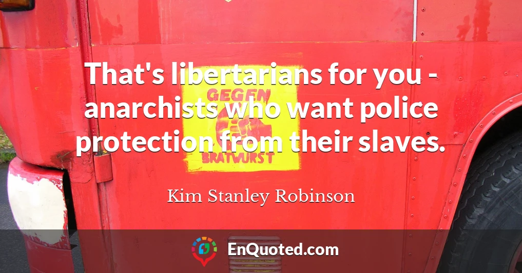 That's libertarians for you - anarchists who want police protection from their slaves.