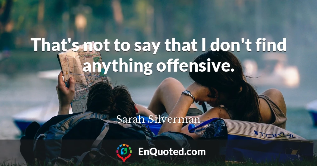 That's not to say that I don't find anything offensive.