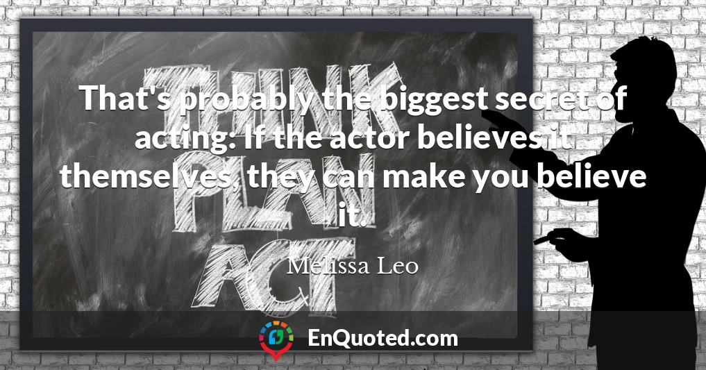 That's probably the biggest secret of acting: If the actor believes it themselves, they can make you believe it.