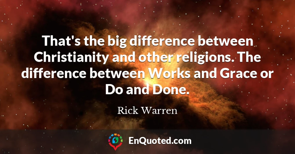 That's the big difference between Christianity and other religions. The difference between Works and Grace or Do and Done.