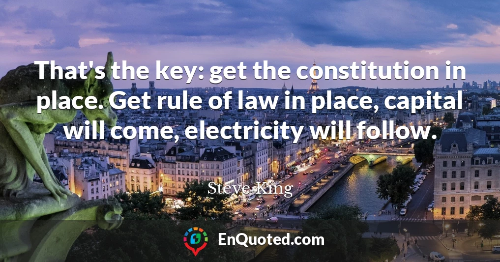 That's the key: get the constitution in place. Get rule of law in place, capital will come, electricity will follow.