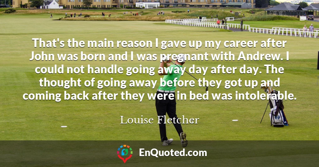 That's the main reason I gave up my career after John was born and I was pregnant with Andrew. I could not handle going away day after day. The thought of going away before they got up and coming back after they were in bed was intolerable.