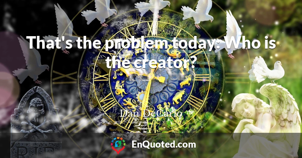 That's the problem today: Who is the creator?