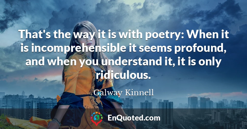 That's the way it is with poetry: When it is incomprehensible it seems profound, and when you understand it, it is only ridiculous.