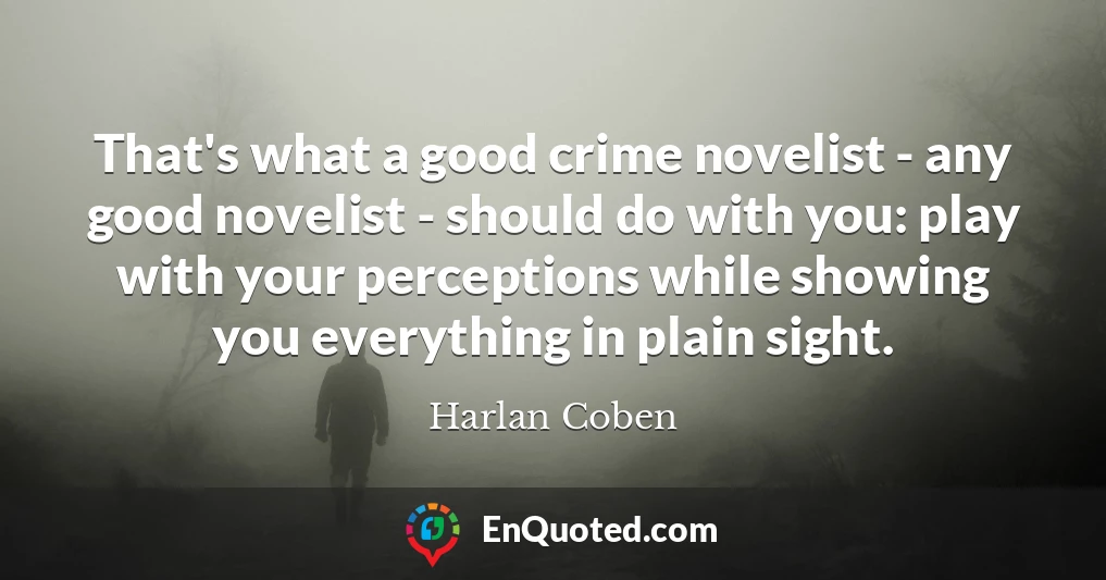That's what a good crime novelist - any good novelist - should do with you: play with your perceptions while showing you everything in plain sight.