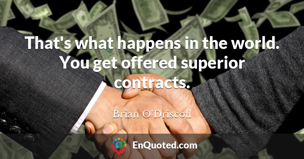 That's what happens in the world. You get offered superior contracts.
