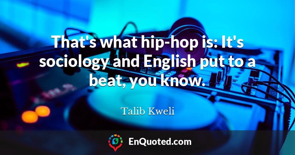 That's what hip-hop is: It's sociology and English put to a beat, you know.