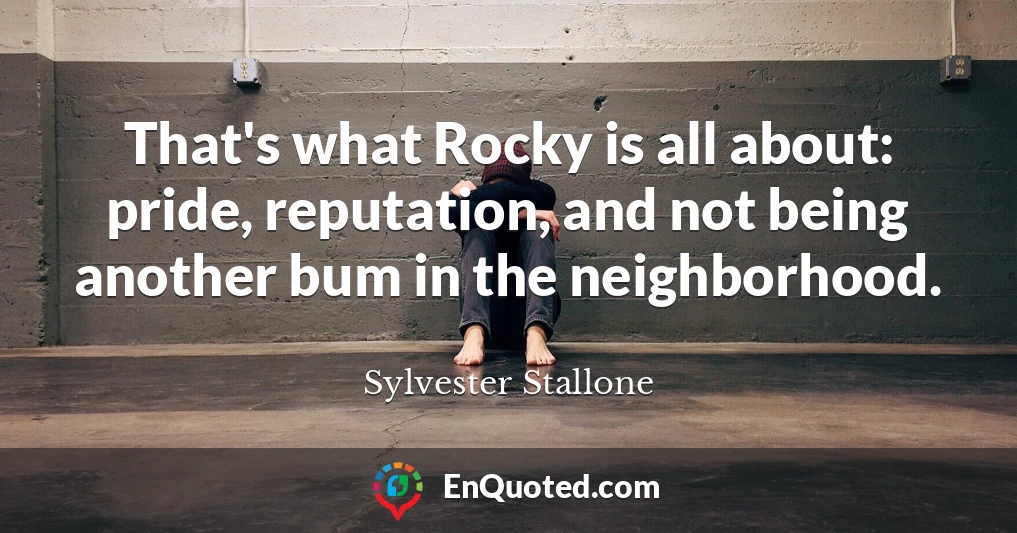 That's what Rocky is all about: pride, reputation, and not being another bum in the neighborhood.