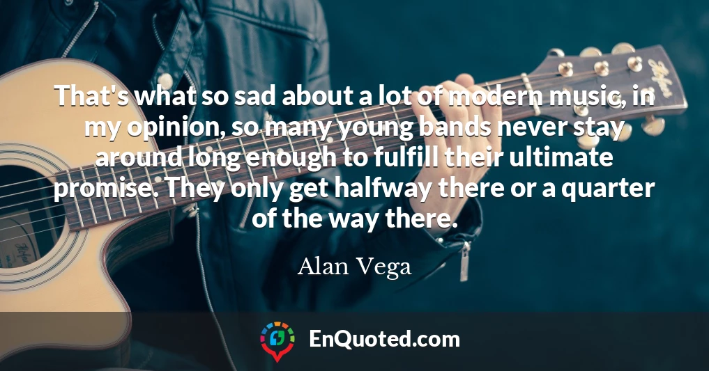 That's what so sad about a lot of modern music, in my opinion, so many young bands never stay around long enough to fulfill their ultimate promise. They only get halfway there or a quarter of the way there.