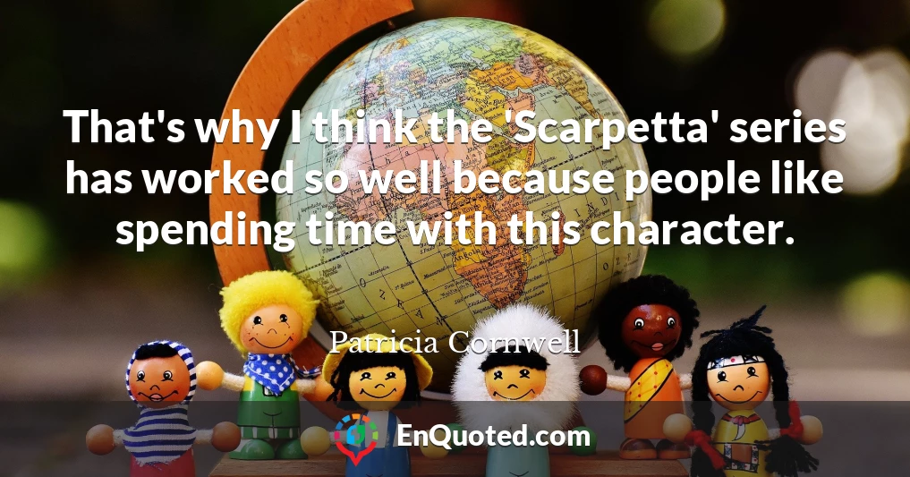 That's why I think the 'Scarpetta' series has worked so well because people like spending time with this character.
