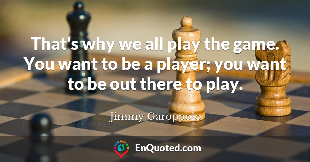 That's why we all play the game. You want to be a player; you want to be out there to play.