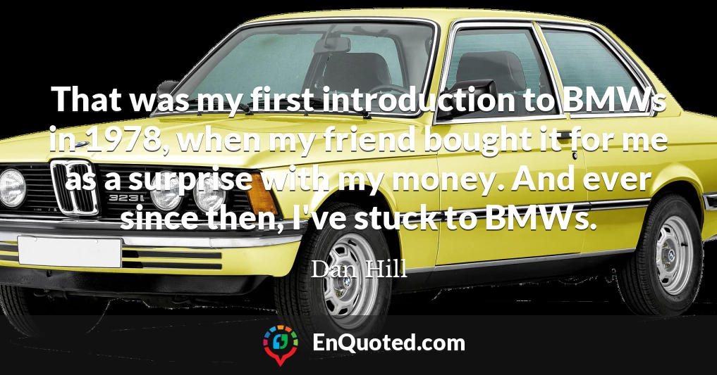 That was my first introduction to BMWs in 1978, when my friend bought it for me as a surprise with my money. And ever since then, I've stuck to BMWs.