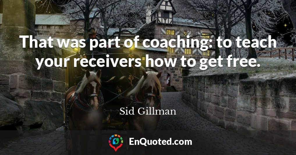 That was part of coaching: to teach your receivers how to get free.