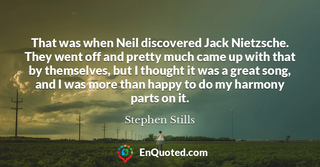 That was when Neil discovered Jack Nietzsche. They went off and pretty much came up with that by themselves, but I thought it was a great song, and I was more than happy to do my harmony parts on it.