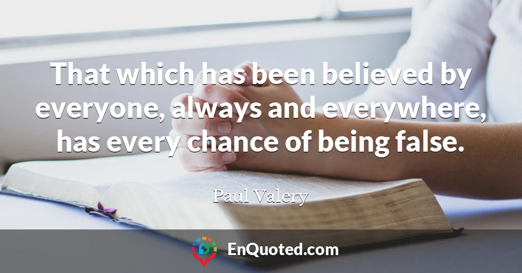 That which has been believed by everyone, always and everywhere, has every chance of being false.