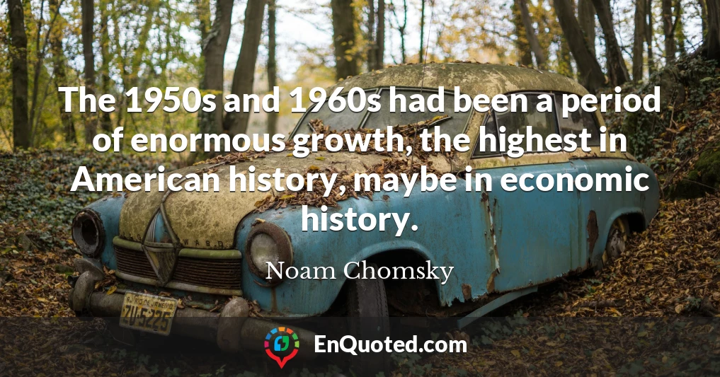 The 1950s and 1960s had been a period of enormous growth, the highest in American history, maybe in economic history.