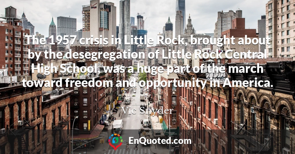 The 1957 crisis in Little Rock, brought about by the desegregation of Little Rock Central High School, was a huge part of the march toward freedom and opportunity in America.