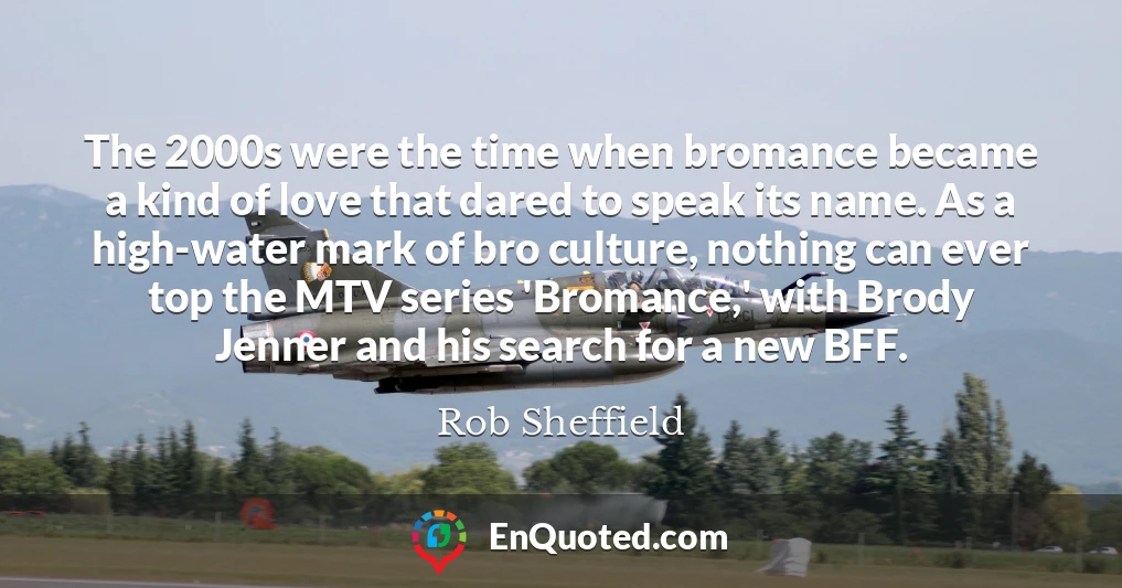 The 2000s were the time when bromance became a kind of love that dared to speak its name. As a high-water mark of bro culture, nothing can ever top the MTV series 'Bromance,' with Brody Jenner and his search for a new BFF.