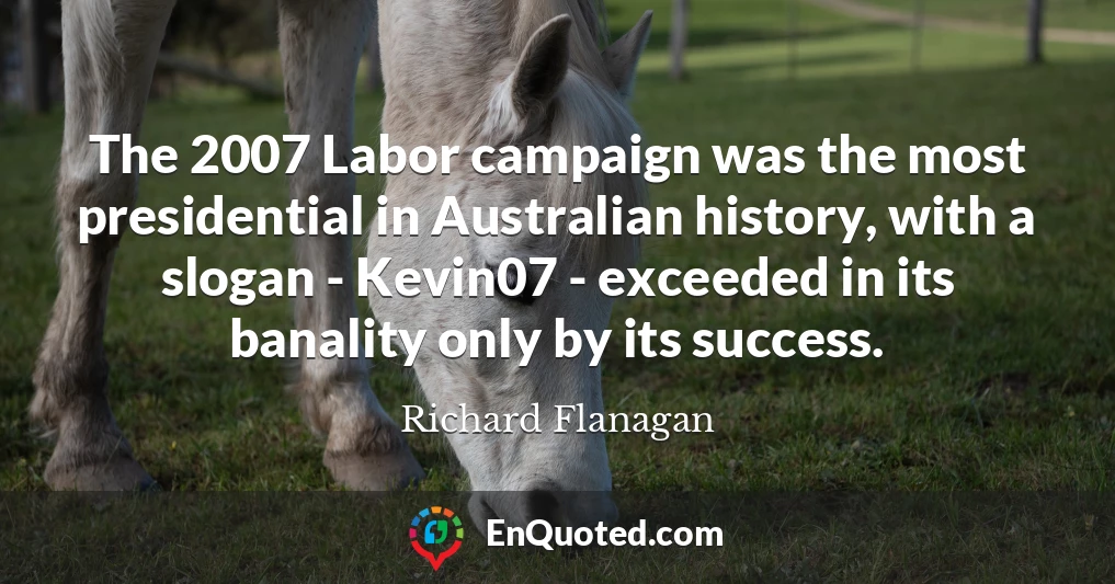 The 2007 Labor campaign was the most presidential in Australian history, with a slogan - Kevin07 - exceeded in its banality only by its success.
