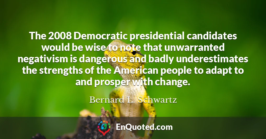 The 2008 Democratic presidential candidates would be wise to note that unwarranted negativism is dangerous and badly underestimates the strengths of the American people to adapt to and prosper with change.