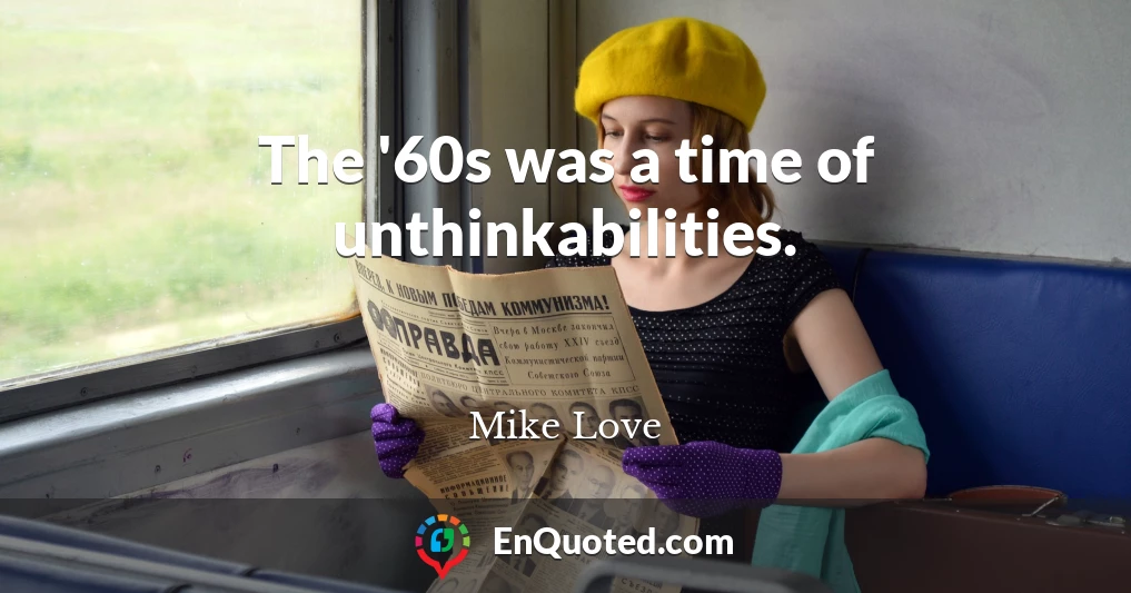 The '60s was a time of unthinkabilities.