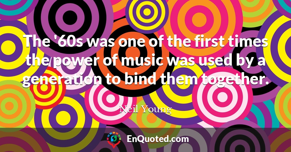 The '60s was one of the first times the power of music was used by a generation to bind them together.