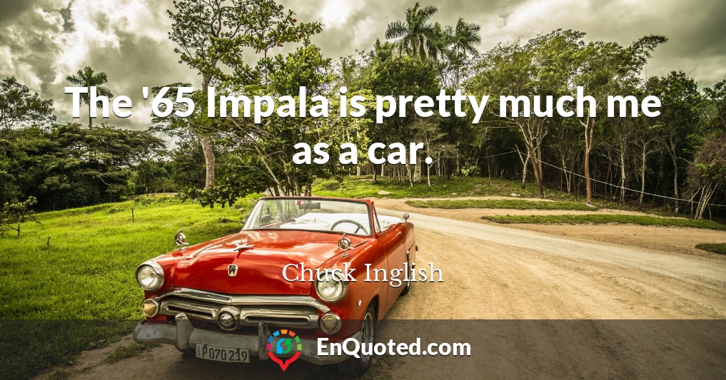 The '65 Impala is pretty much me as a car.