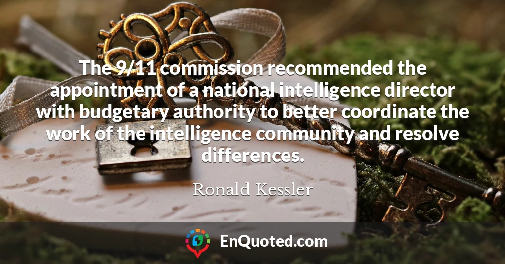 The 9/11 commission recommended the appointment of a national intelligence director with budgetary authority to better coordinate the work of the intelligence community and resolve differences.