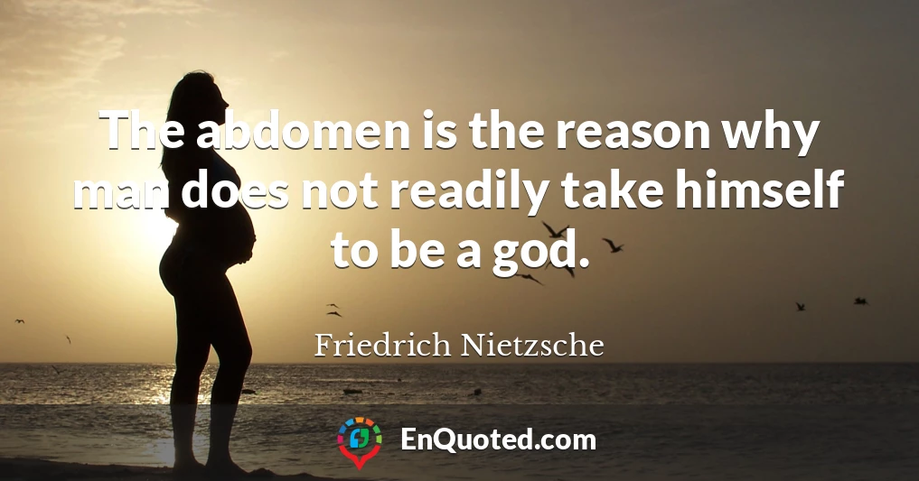 The abdomen is the reason why man does not readily take himself to be a god.
