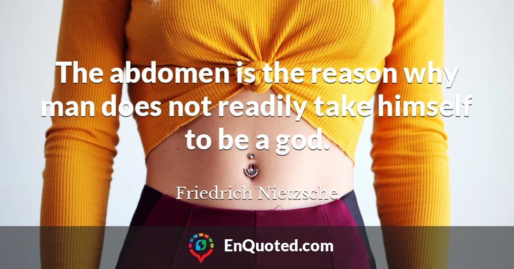 The abdomen is the reason why man does not readily take himself to be a god.