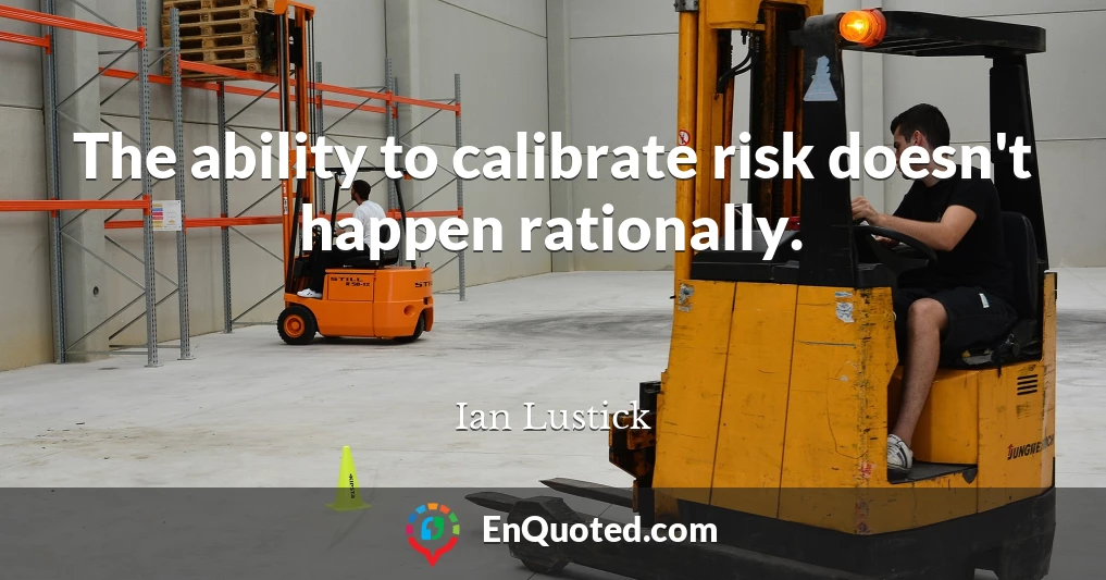 The ability to calibrate risk doesn't happen rationally.