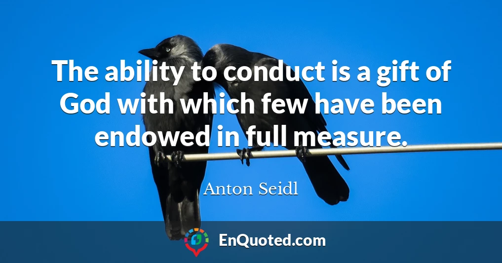 The ability to conduct is a gift of God with which few have been endowed in full measure.