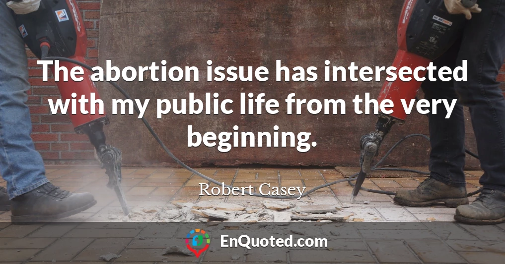 The abortion issue has intersected with my public life from the very beginning.