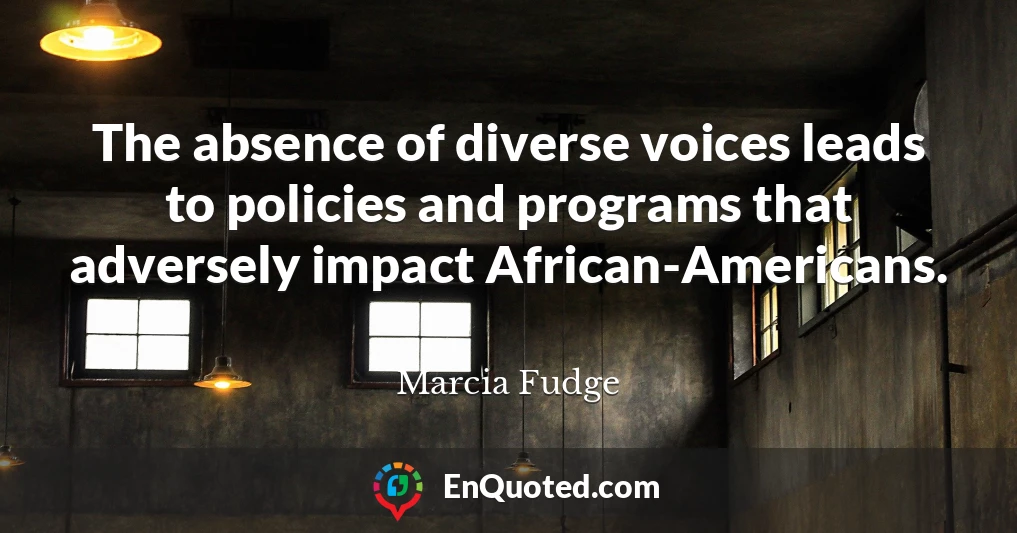 The absence of diverse voices leads to policies and programs that adversely impact African-Americans.
