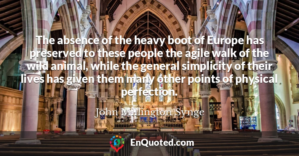 The absence of the heavy boot of Europe has preserved to these people the agile walk of the wild animal, while the general simplicity of their lives has given them many other points of physical perfection.