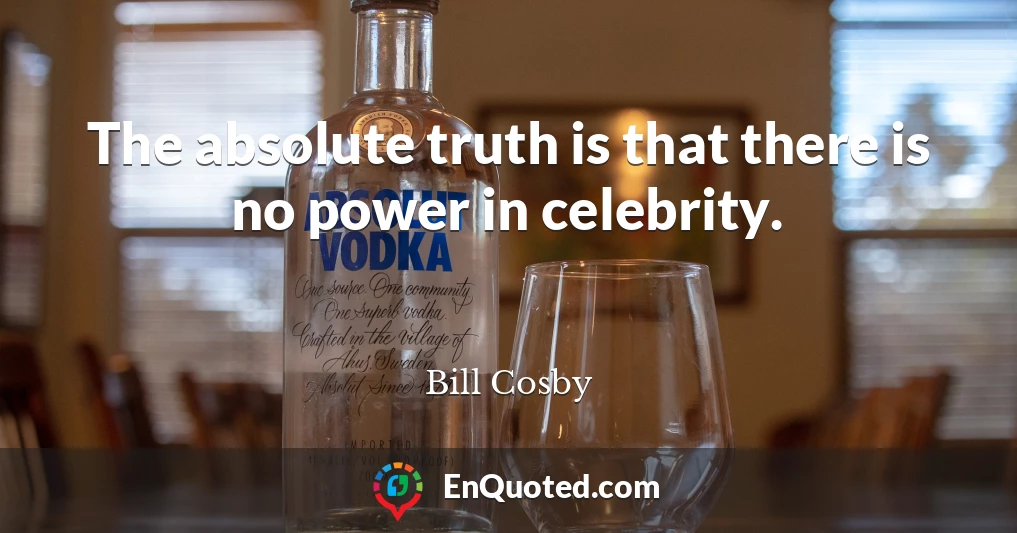 The absolute truth is that there is no power in celebrity.