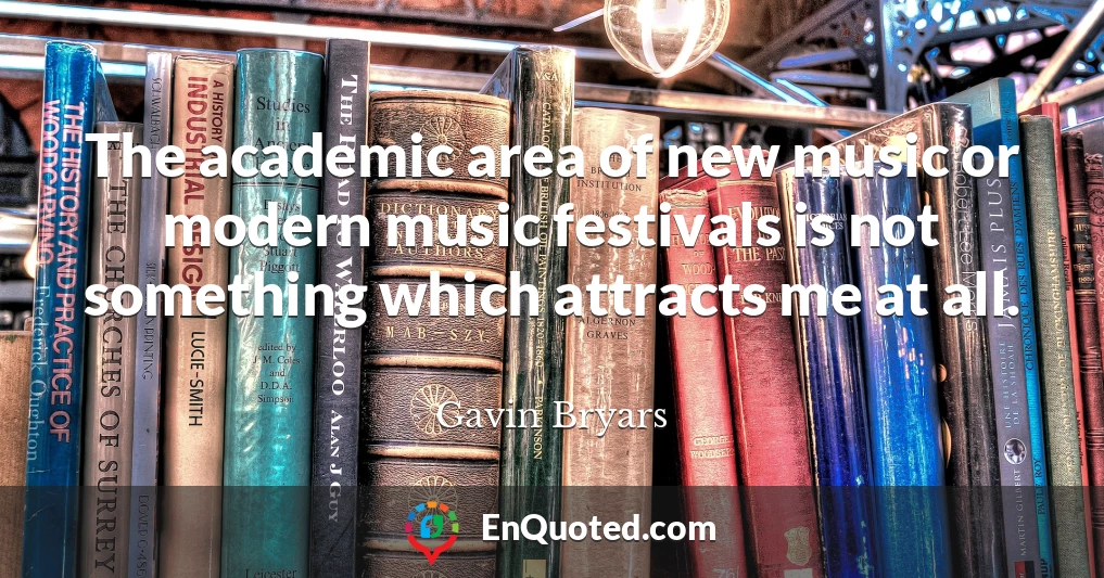 The academic area of new music or modern music festivals is not something which attracts me at all.