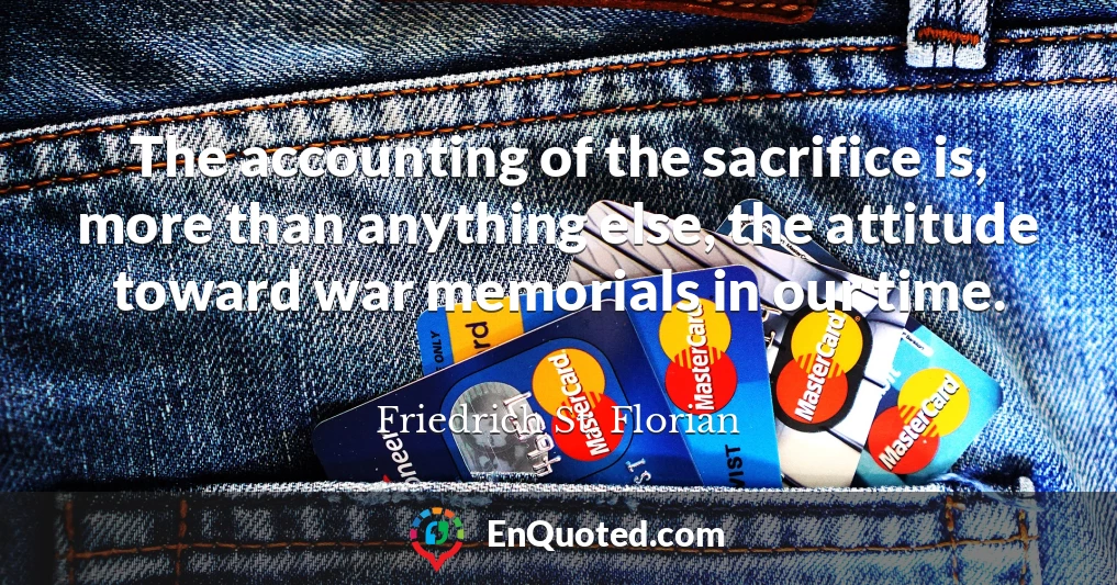The accounting of the sacrifice is, more than anything else, the attitude toward war memorials in our time.
