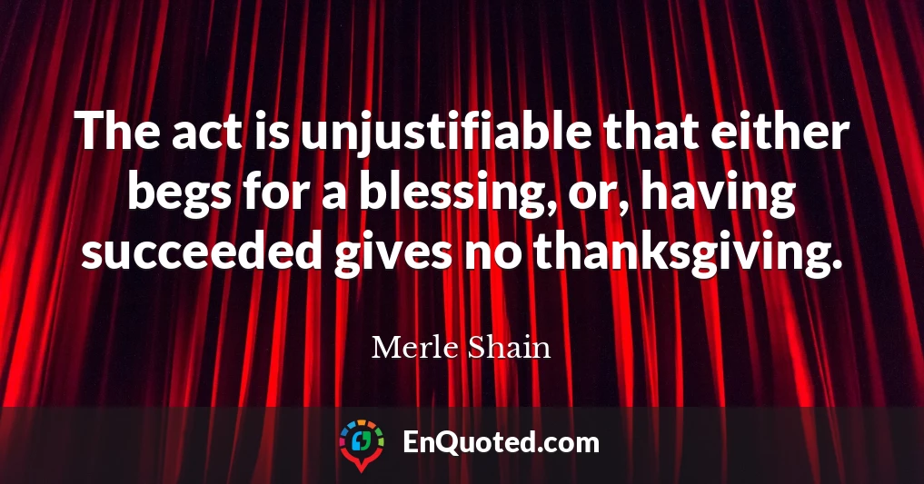 The act is unjustifiable that either begs for a blessing, or, having succeeded gives no thanksgiving.