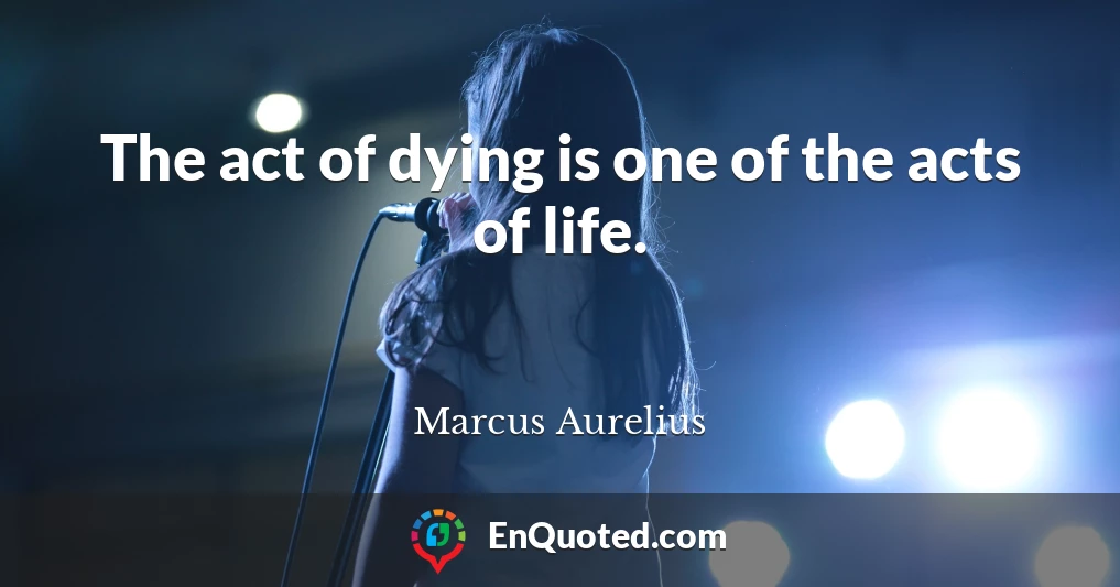 The act of dying is one of the acts of life.
