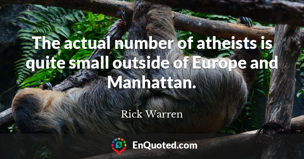 The actual number of atheists is quite small outside of Europe and Manhattan.