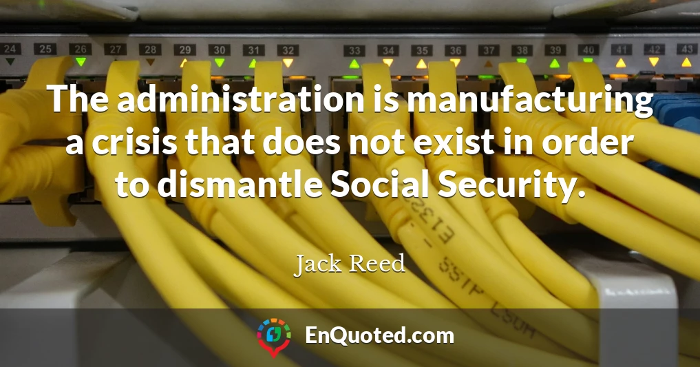 The administration is manufacturing a crisis that does not exist in order to dismantle Social Security.