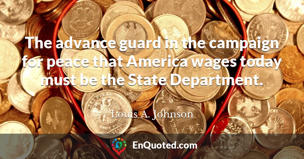 The advance guard in the campaign for peace that America wages today must be the State Department.