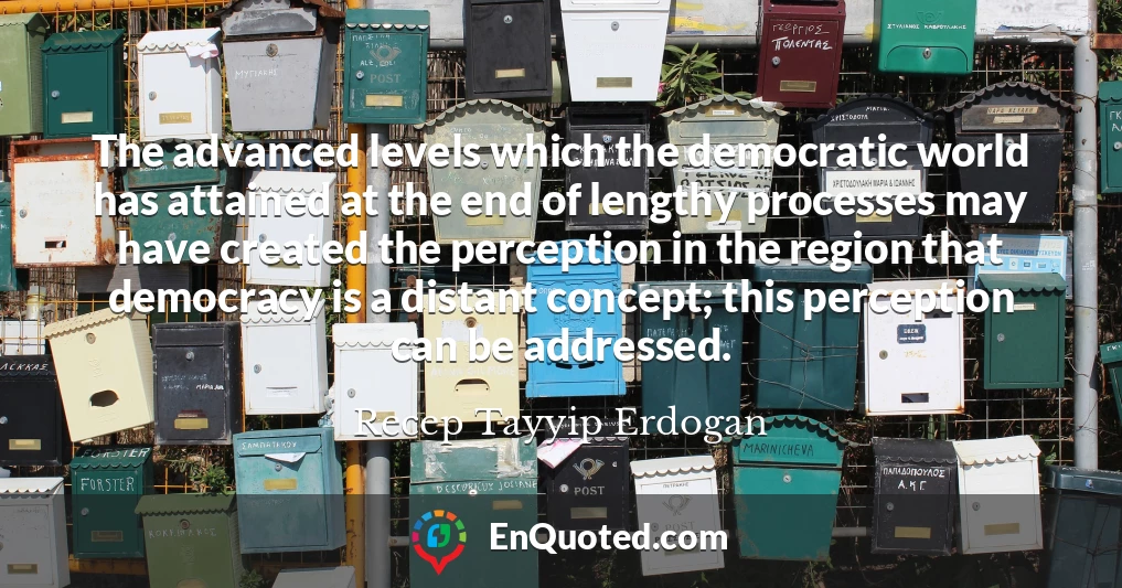 The advanced levels which the democratic world has attained at the end of lengthy processes may have created the perception in the region that democracy is a distant concept; this perception can be addressed.