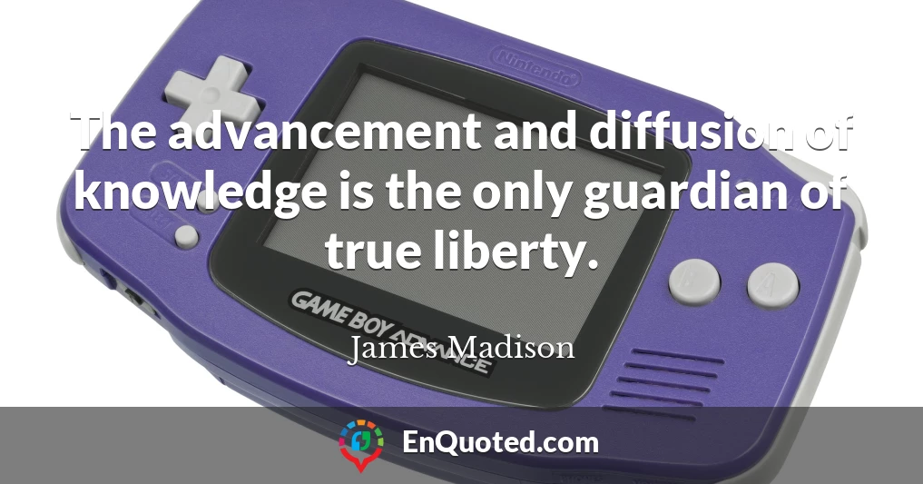 The advancement and diffusion of knowledge is the only guardian of true liberty.
