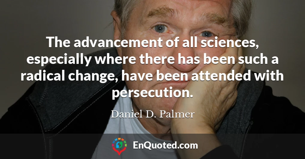 The advancement of all sciences, especially where there has been such a radical change, have been attended with persecution.